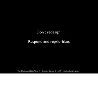 Don’t redesign.

           Respond and reprioritize.




The Minimum Viable Web | Kristofer Layon | edUi — September 25, 2012
 
