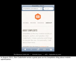 The Minimum Viable Web | Kristofer Layon | edUi — September 25, 2012

In August 2011, Dan Cederholm wrote a great post on his Simplebits blog about mobile
optimization.
 