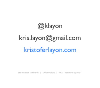 @klayon
kris.layon@gmail.com
     kristoferlayon.com


The Minimum Viable Web | Kristofer Layon | edUi — September 25, 2012
 