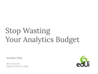 Stop Wasting
Your Analytics Budget
October 2016
Mitch Daniels
Digital Analyst at Viget
 