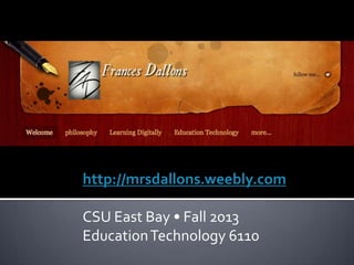http://mrsdallons.weebly.com
CSU East Bay • Fall 2013
Education Technology 6110

 