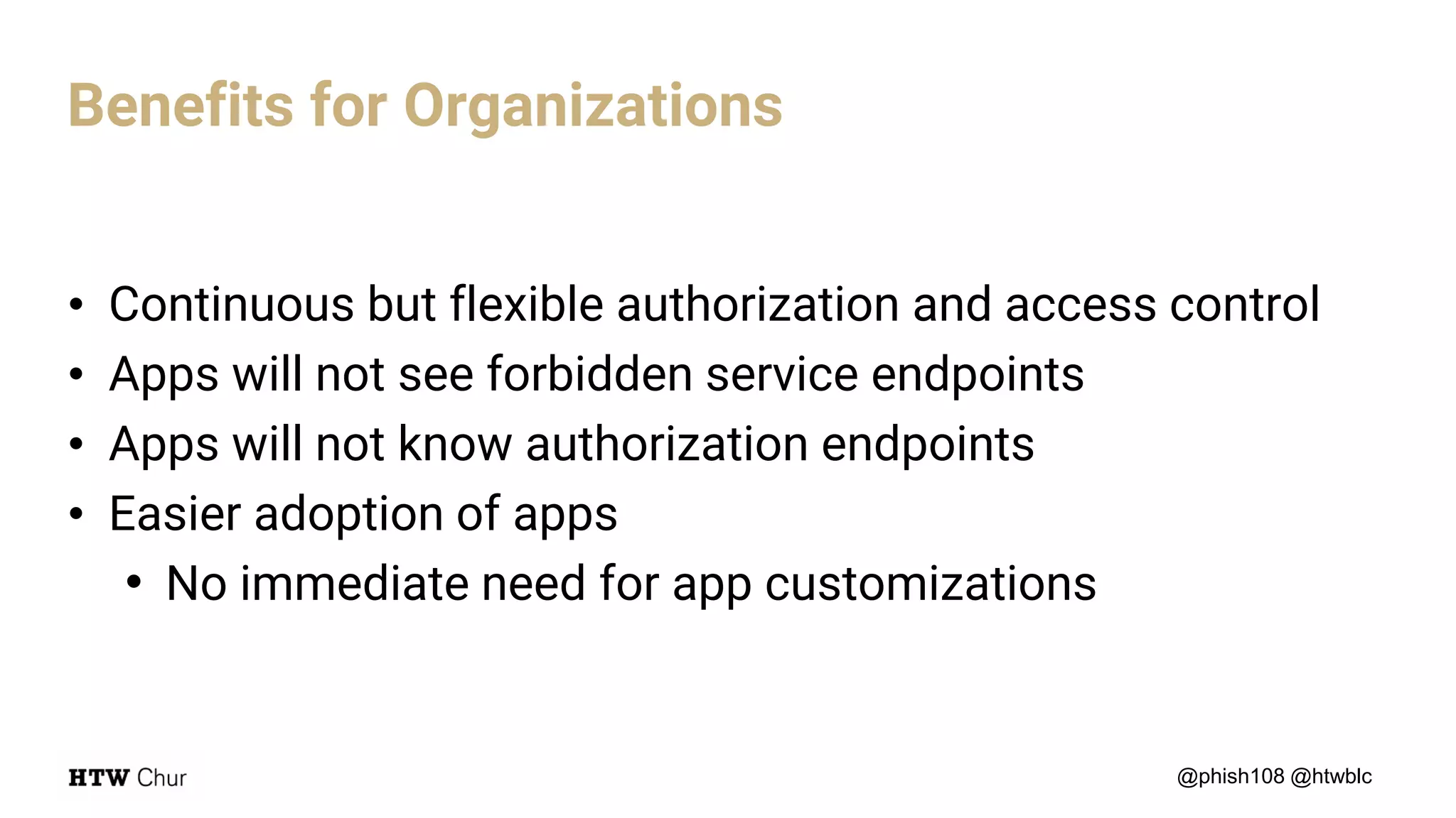 • Continuous but flexible authorization and access control
• Apps will not see forbidden service endpoints
• Apps will not know authorization endpoints
• Easier adoption of apps
• No immediate need for app customizations
@phish108 @htwblc
Benefits for Organizations
 