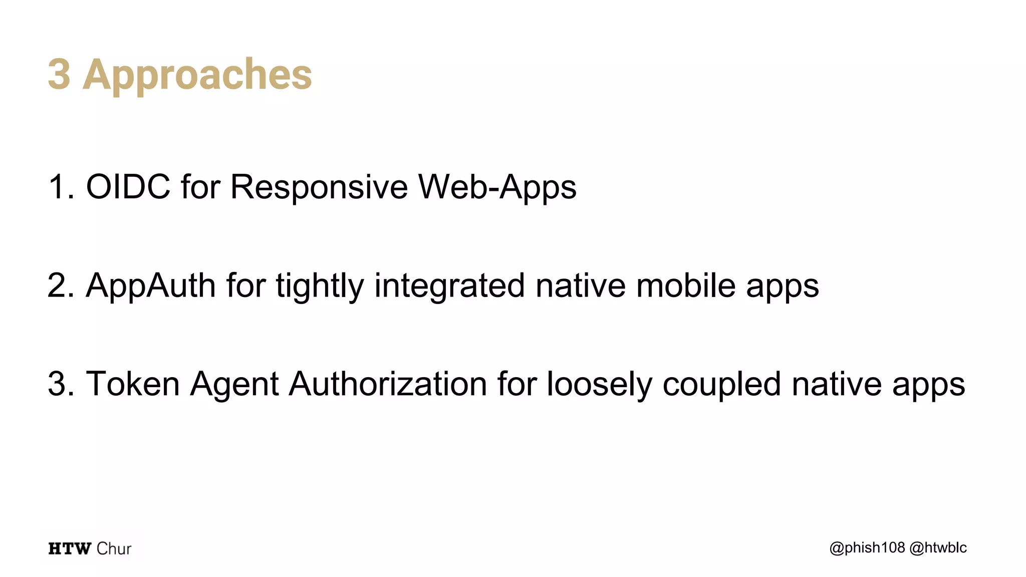 1. OIDC for Responsive Web-Apps
2. AppAuth for tightly integrated native mobile apps
3. Token Agent Authorization for loosely coupled native apps
@phish108 @htwblc
3 Approaches
 