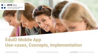 FHO Fachhochschule Ostschweiz
EduID Mobile App
Use-cases, Concepts, Implementation
 