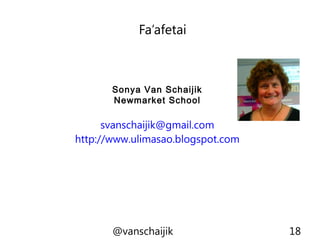 Fa’afetai
@vanschaijik 18
Sonya Van Schaijik
Newmarket School
svanschaijik@gmail.com
http://www.ulimasao.blogspot.com
 