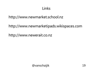 Links
@vanschaijik 19
http://www.newmarket.school.nz
http://www.newmarketipads.wikispaces.com
http://www.newerait.co.nz
 