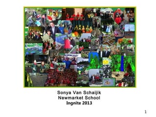 1
Sonya Van Schaijik
Newmarket School
Ingnite 2013
 