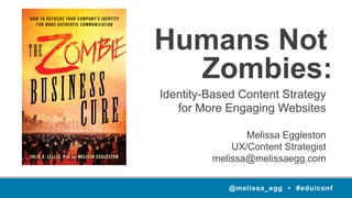 @melissa_egg • #eduiconf
Humans Not
Identity-Based Content Strategy
for More Engaging Websites
Melissa Eggleston
UX/Content Strategist
melissa@melissaegg.com
@melissa_egg • #eduiconf
Zombies:
 