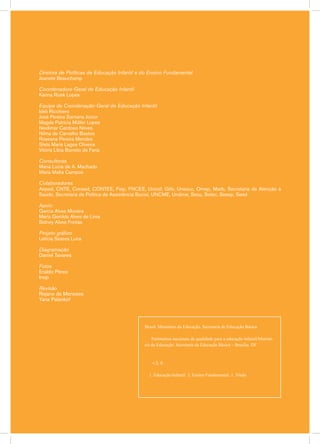 Diretora de Políticas de Educação Infantil e do Ensino Fundamental
Jeanete Beauchamp
Coordenadora-Geral de Educação Infantil
Karina Rizek Lopes
Equipe de Coordenação-Geral de Educação Infantil
Ideli Ricchiero
José Pereira Santana Júnior
Magda Patrícia Müller Lopes
Neidimar Cardoso Neves
Nilma de Carvalho Bastos
Roseana Pereira Mendes
Stela Maris Lagos Oliveira
Vitória Líbia Barreto de Faria
Consultoras
Maria Lúcia de A. Machado
Maria Malta Campos
Colaboradores
Anped, CNTE, Consed, CONTEE, Fiep, FNCEE, Unicef, Gife, Unesco, Omep, Mieib, Secretaria de Atenção à
Saúde, Secretaria de Política de Assistência Social, UNCME, Undime, Sesu, Setec, Seesp, Seed
Apoio:
Garcia Alves Moreira
Maria Genilda Alves de Lima
Sidney Alves Freitas
Projeto gráfico
Letícia Soares Luna
Diagramação
Daniel Tavares
Fotos
Eraldo Péres
Inep
Revisão
Rejane de Meneses
Yana Palankof
Brasil. Ministério da Educação. Secretaria de Educação Básica
Parâmetros nacionais de qualidade para a educação infantil/Ministé-
rio da Educação. Secretaria de Educação Básica – Brasília. DF
v.2; il.
1. Educação Infantil. 2. Ensino Fundamental. 1. Título
 