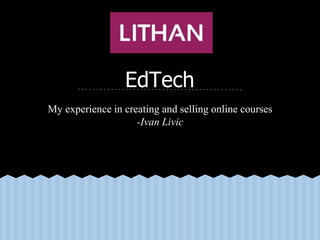 EdTech
My experience in creating and selling online courses
-Ivan Livic
 