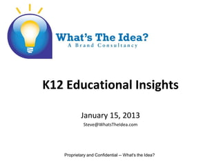 K12 Educational Insights

           January 15, 2013
             Steve@WhatsTheIdea.com




   Proprietary and Confidential -- What's the Idea?
 