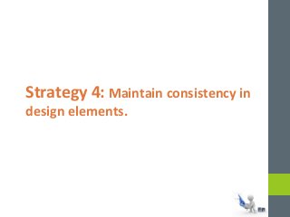 Strategy 4: Maintain consistency in 
design elements. 
 