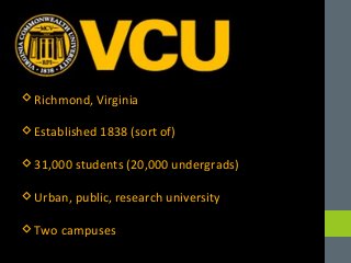 Richmond, Virginia 
Established 1838 (sort of) 
31,000 students (20,000 undergrads) 
Urban, public, research universit...