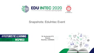 Dr. Arunkumar K R,
Director
EduIntec, CODISSIA
Snapshots: EduIntec Event
 