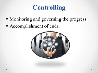 Controlling
 Monitoring and governing the progress
 Accomplishment of ends.
 