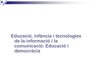 Educació, infància i tecnologies de la informació i la comunicació. Educació i democràcia 