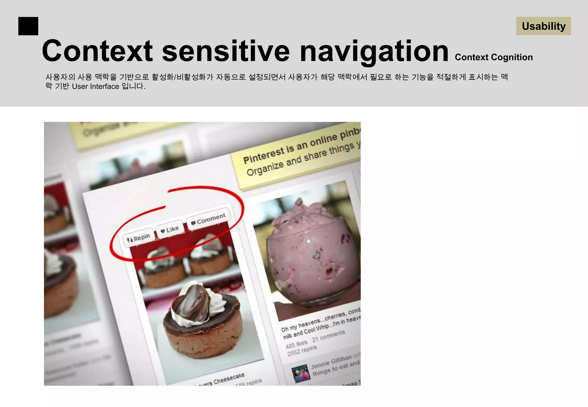 Usability

Context sensitive navigation                                    Context Cognition

사용자의 사용 맥락을 기반으로 활성화/비활성화가 자동으로 설정되면서 사용자가 해당 맥락에서 필요로 하는 기능을 적절하게 표시하는 맥
락 기반 User Interface 입니다.
 