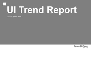 UI Trend Report
2013 UI Design Trend




                       Fasoo ED Team
                               2013.01.30
 