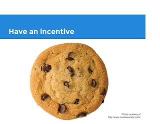 Have an incentive
Photo courtesy of
http://www.cookiesociety.com/
 