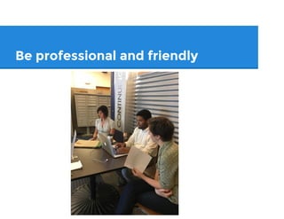 Be professional and friendly
 