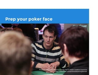 Prep your poker face
Photo courtesy of Play Among Friends Paf on Flicker Creative Commons
https://www.flickr.com/photos/playamongfriends/
 