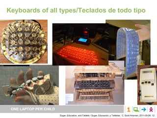 Keyboards of all types/Teclados de todo tipo




 ONE LAPTOP PER CHILD
                        Sugar, Education, and Tablets / Sugar, Educación, y Tabletas. C. Scott Ananian, 2011-05-06. 12
 
