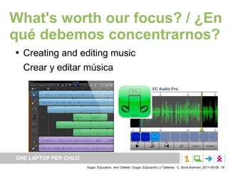 What's worth our focus? / ¿En
qué debemos concentrarnos?
   Creating and editing music
    Crear y editar música




ONE ...