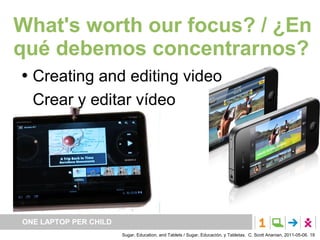 What's worth our focus? / ¿En
qué debemos concentrarnos?
   Creating and editing video
    Crear y editar vídeo




ONE L...