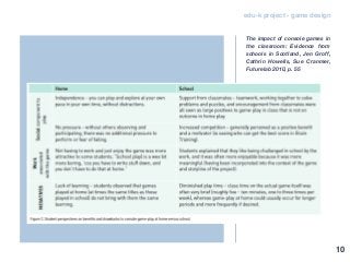edu-k project - game design
The impact of console games in
the classroom: Evidence from
schools in Scotland, Jen Groff,
Cathrin Howells, Sue Cranmer,
Futurelab 2010, p. 55
10
 
