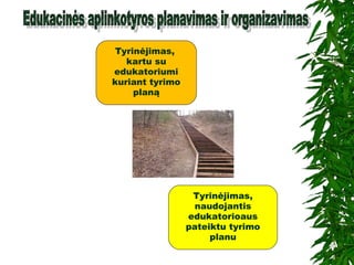 Tyrinėjimas,
naudojantis
edukatorioaus
pateiktu tyrimo
planu
Tyrinėjimas,
kartu su
edukatoriumi
kuriant tyrimo
planą
 