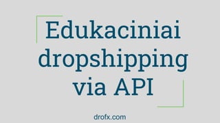 Edukaciniai
dropshipping
via API
drofx.com
 