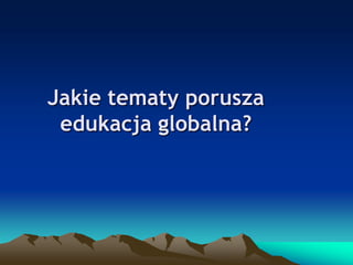 Jakie tematy porusza
edukacja globalna?

 