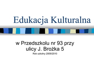 Edukacja Kulturalna  w Przedszkolu nr 93 przy ulicy J. Brożka 5 Rok szkolny 2009/2010 