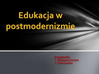 Edukacja w
postmodernizmie


          Przygotowały:
           Miśkiewicz Karolina
           Patek Ewelina
 