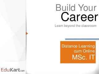 Distance Learning
cum Online
MSc. IT
Build Your
Learn beyond the classroom
Career
 