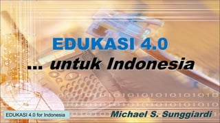 Michael S. Sunggiardi
EDUKASI 4.0
… untuk Indonesia
EDUKASI 4.0 for Indonesia
 