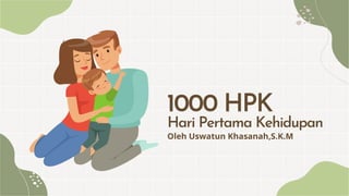1000 HPK
Hari Pertama Kehidupan
Oleh Uswatun Khasanah,S.K.M
 