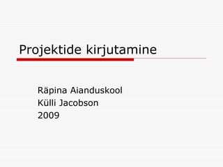 Projektide kirjutamine Räpina Aianduskool Külli Jacobson 2009 