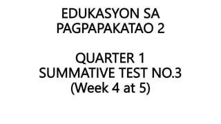 EDUKASYON SA
PAGPAPAKATAO 2
QUARTER 1
SUMMATIVE TEST NO.3
(Week 4 at 5)
 
