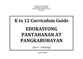 Republic of the Philippines
Department of Education
DepEd Complex, Meralco Avenue
Pasig City
K to 12 Curriculum Guide
EDUKASYONG
PANTAHANAN AT
PANGKABUHAYAN
(Ika-4 – 6 Baitang)
Enero 31, 2012
 