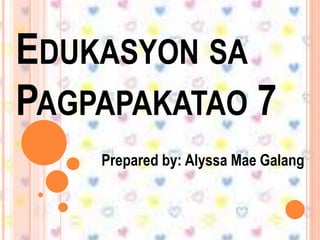 EDUKASYON SA
PAGPAPAKATAO 7
Prepared by: Alyssa Mae Galang
 