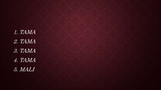 1. TAMA
2. TAMA
3. TAMA
4. TAMA
5. MALI
 