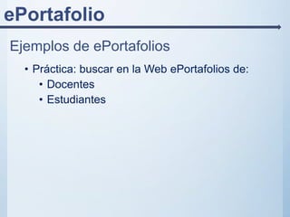 ePortafolio
Ejemplos de ePortafolios
• Práctica: buscar en la Web ePortafolios de:
• Docentes
• Estudiantes
 