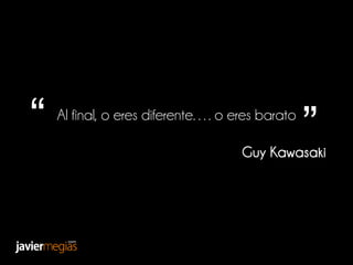 “ Al final, o eres diferente…. o eres barato
”
Guy Kawasaki