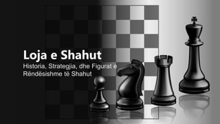 Loja e Shahut
Historia, Strategjia, dhe Figurat e
Rëndësishme të Shahut
 