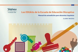 Los EDUkits de la Escuela de Educación Disruptiva
C LARA MEGÍAS
Manual de autoedición para docentes inquietos
AF CUBIERTAS EDUKITS_OK.indd 2 23/2/17 16:02
 