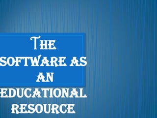 The
Software as
an
Educational
Resource
 