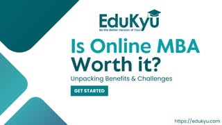 Is Online MBA
Worth it?
GET STARTED
Unpacking Benefits & Challenges
https://edukyu.com
 