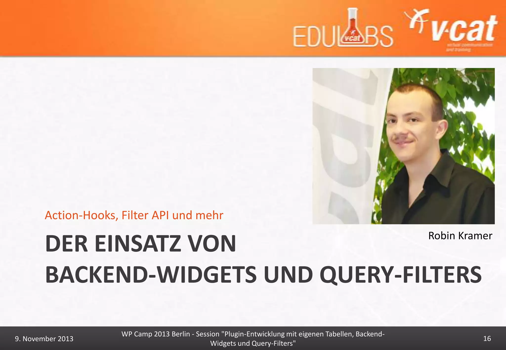 Action-Hooks, Filter API und mehr
Robin Kramer

DER EINSATZ VON
BACKEND-WIDGETS UND QUERY-FILTERS
9. November 2013

WP Camp 2013 Berlin - Session "Plugin-Entwicklung mit eigenen Tabellen, BackendWidgets und Query-Filters"

16

 