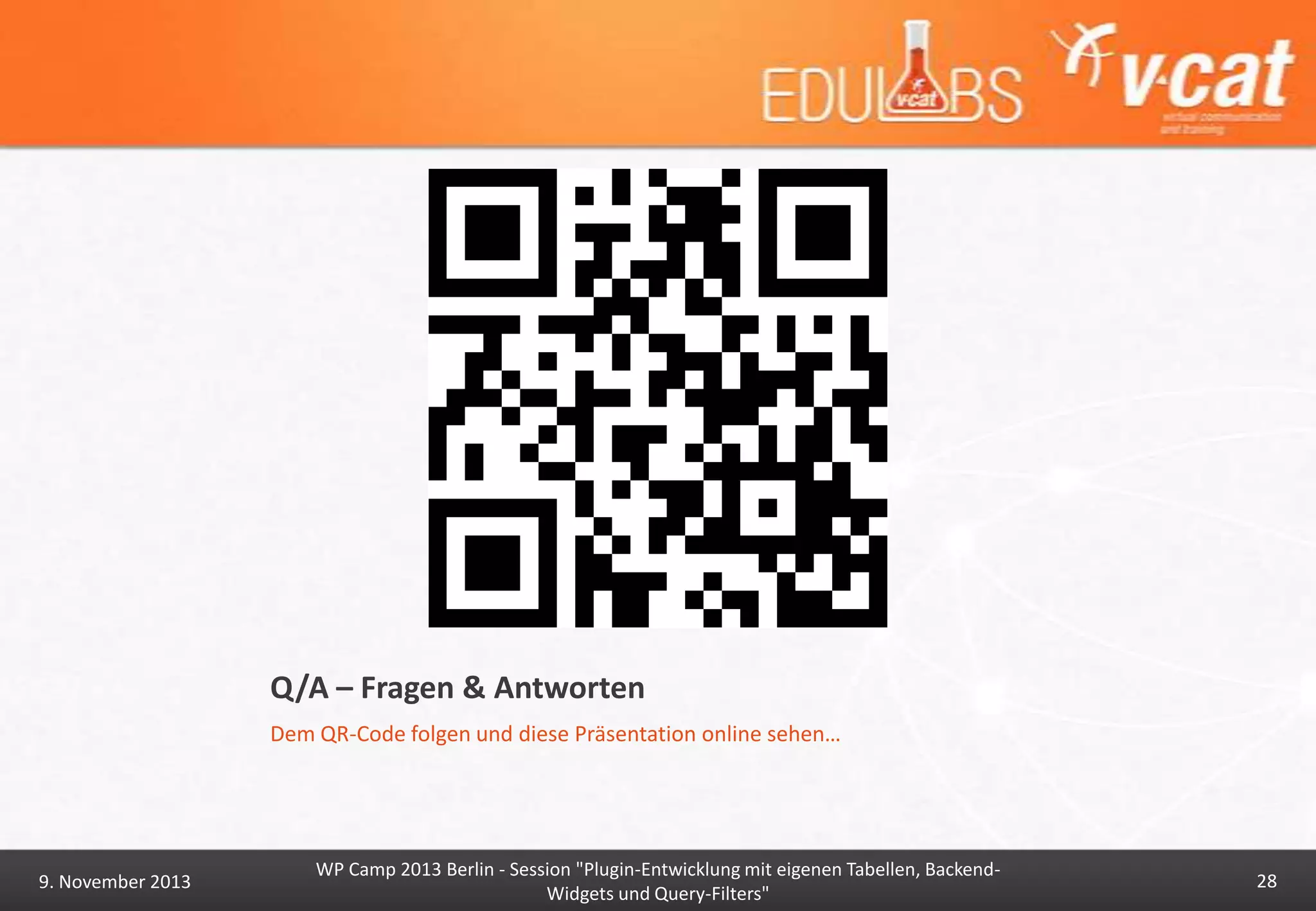 Q/A – Fragen & Antworten
Dem QR-Code folgen und diese Präsentation online sehen…

9. November 2013

WP Camp 2013 Berlin - Session "Plugin-Entwicklung mit eigenen Tabellen, BackendWidgets und Query-Filters"

28

 
